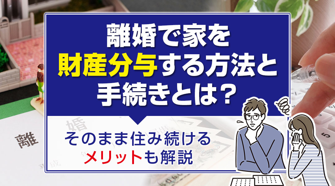 離婚で家を財産分与する方法と手続きとは？そのまま住み続けるメ...の画像