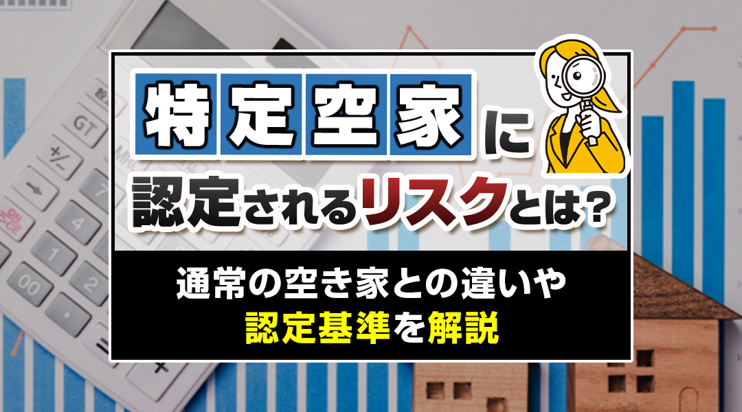 特定空家に認定されるリスクとは？通常の空き家との違いや認定基...の画像