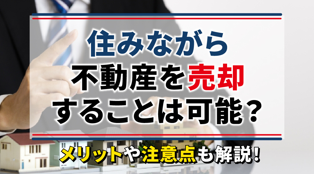 住みながら不動産を売却することは可能？メリットや注意点も解説...の画像