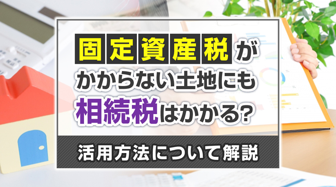 固定資産税がかからない土地にも相続税はかかる？活用方法につい...の画像