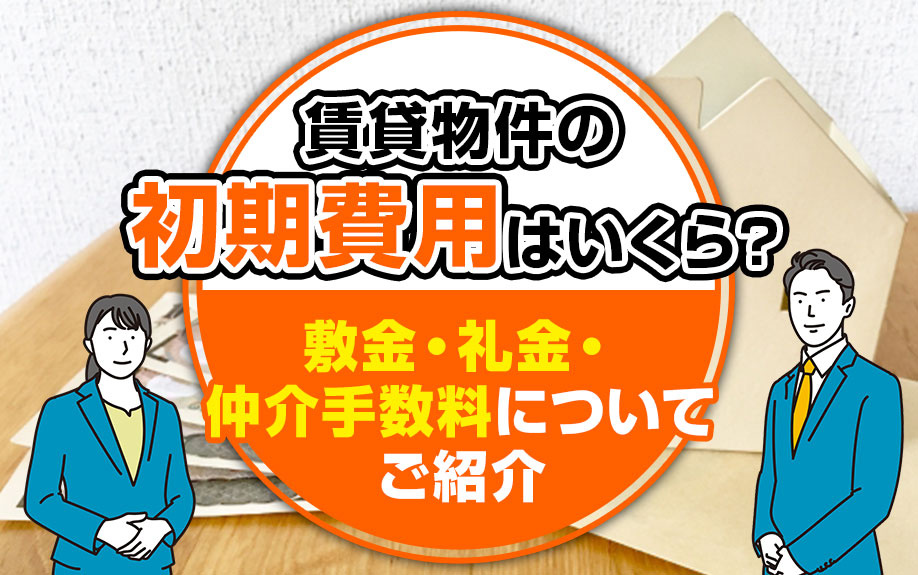 賃貸物件の初期費用はいくら？敷金・礼金・仲介手数料についてご紹介