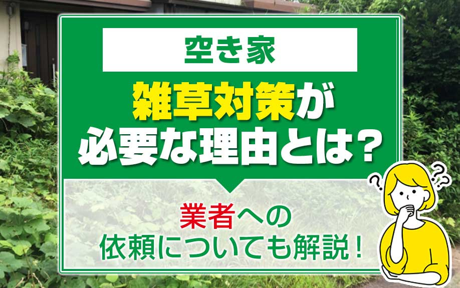 空き家で雑草対策が必要な理由とは？業者への依頼についても解説...の画像