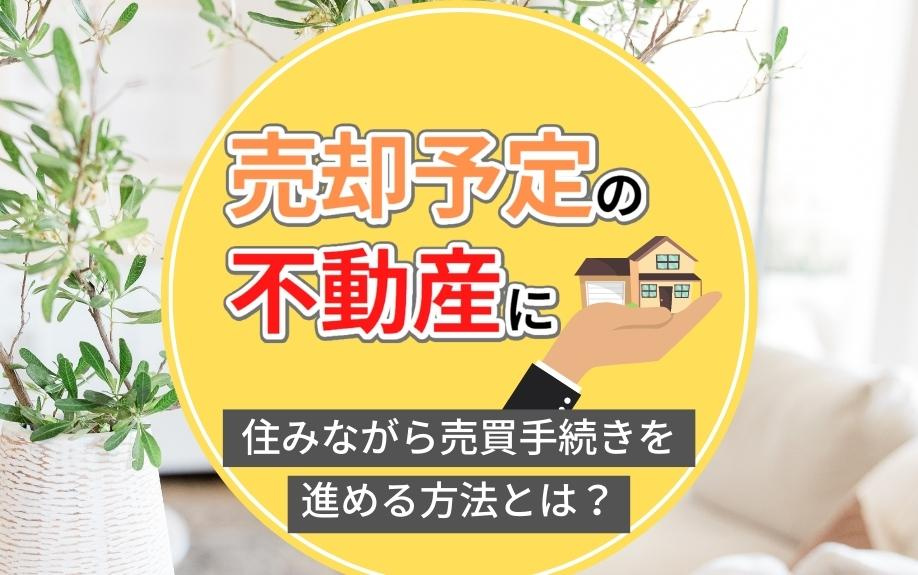 売却予定の不動産に住みながら売買手続きを進める方法とは？の画像