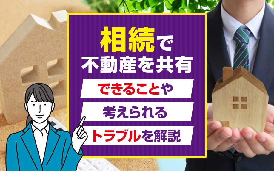 相続で不動産を共有するとできることや考えられるトラブルを解説...の画像