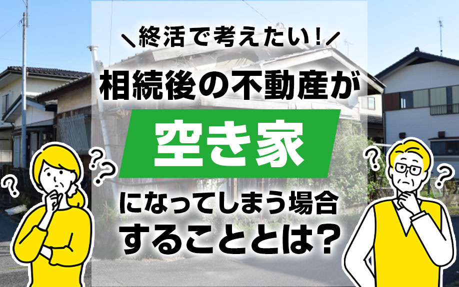 終活で考えたい！相続後の不動産が空き家になってしまう場合する...の画像