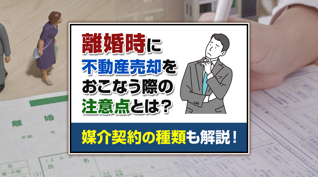 離婚時に不動産売却をおこなう際の注意点とは？媒介契約の種類も...の画像