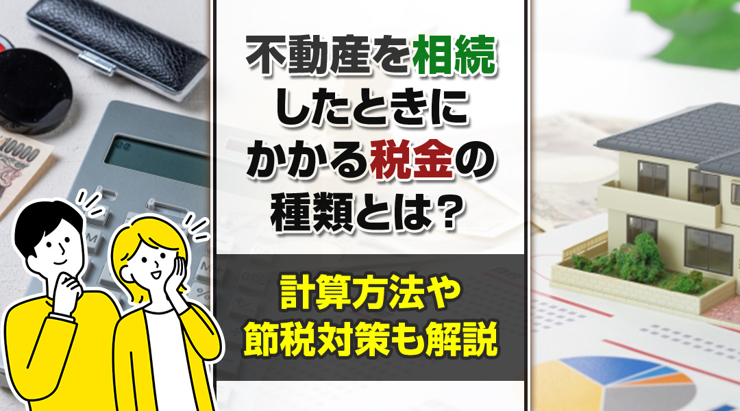 不動産を相続したときにかかる税金の種類とは？計算方法や節税対...の画像