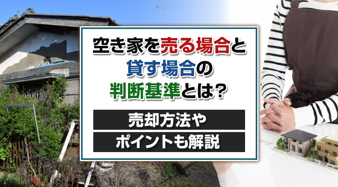 空き家を売る場合と貸す場合の判断基準とは？売却方法やポイント...の画像