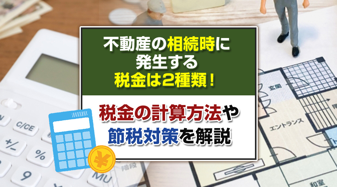 不動産の相続時に発生する税金は2種類！税金の計算方法や節税対...の画像