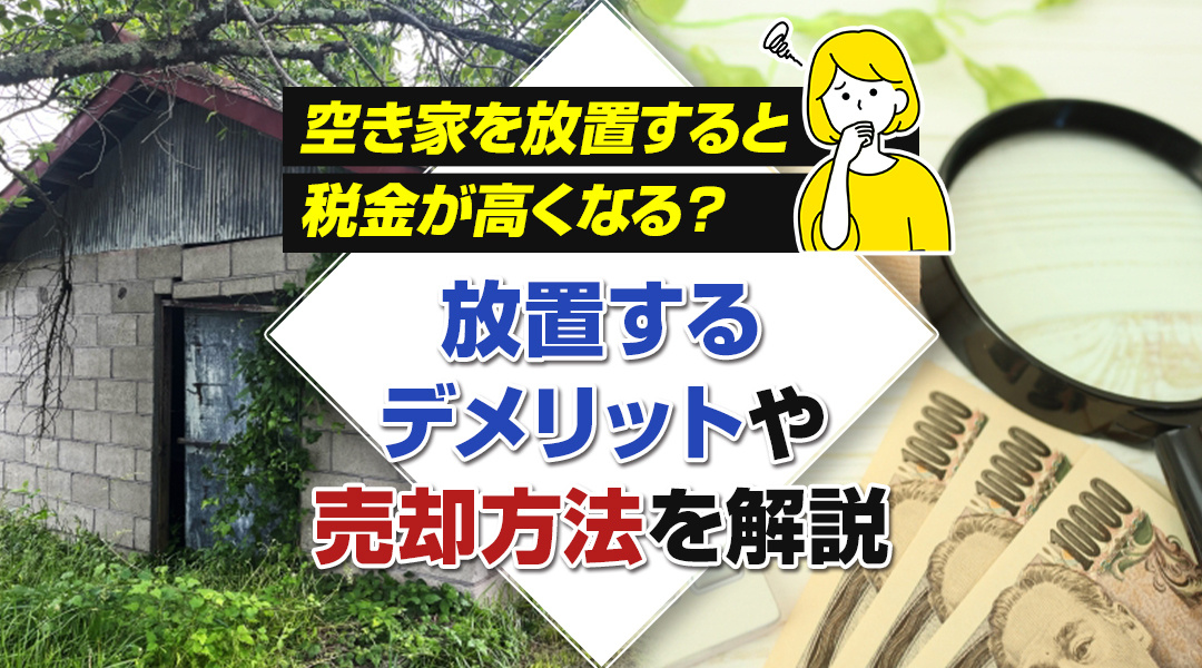 空き家を放置すると税金が高くなる？放置するデメリットや売却方...の画像