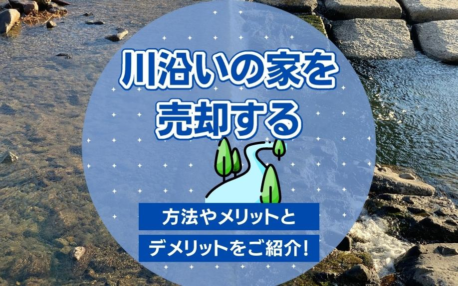 川沿いの家を売却する方法やメリットとデメリットをご紹介！の画像