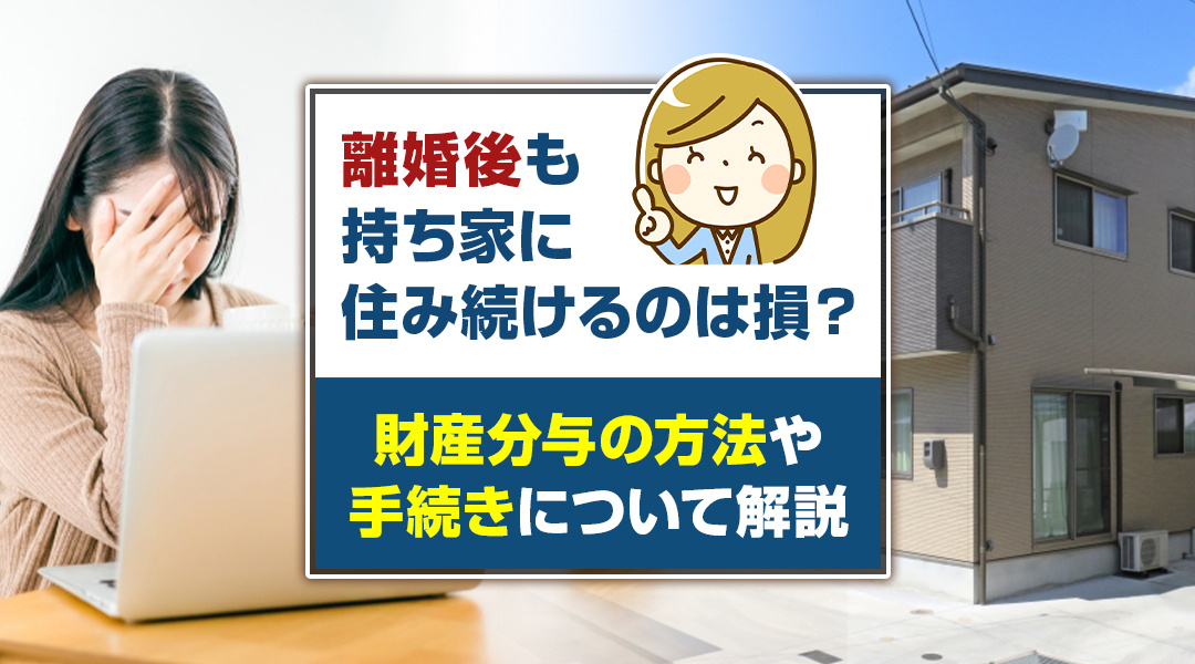 離婚後も持ち家に住み続けるのは損？財産分与の方法や手続きにつ...の画像