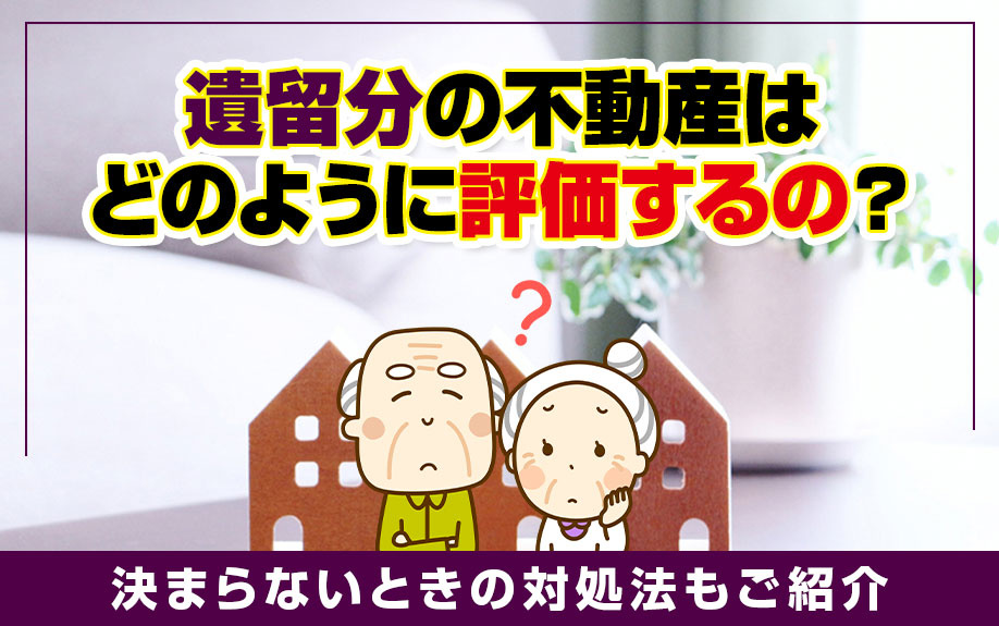 遺留分の不動産はどのように評価するの？決まらないときの対処法...の画像