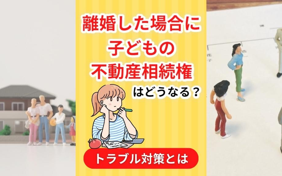 離婚した場合に子どもの不動産相続権はどうなる？トラブル対策と...の画像