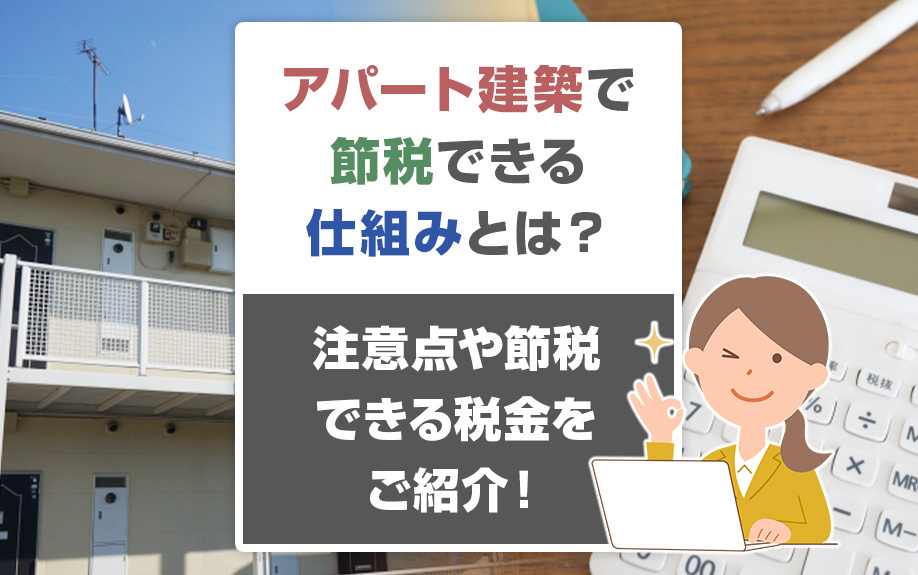 アパート建築で節税できる仕組みとは？注意点や節税できる税金を...の画像