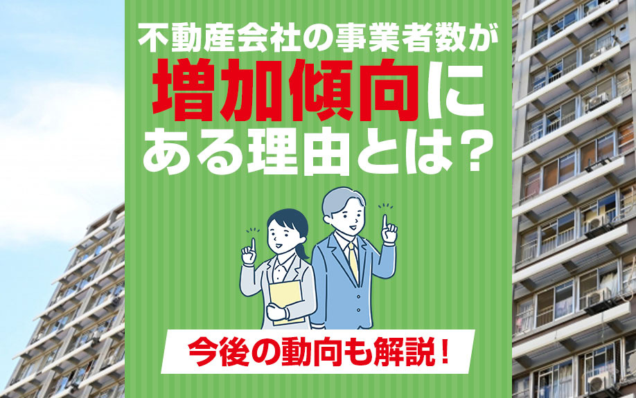 不動産会社の事業者数が増加傾向にある理由とは？今後の動向も解...の画像