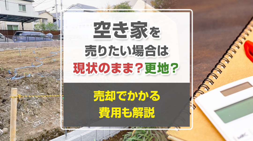 空き家を売りたい場合は現状のまま？更地？売却でかかる費用も解...の画像