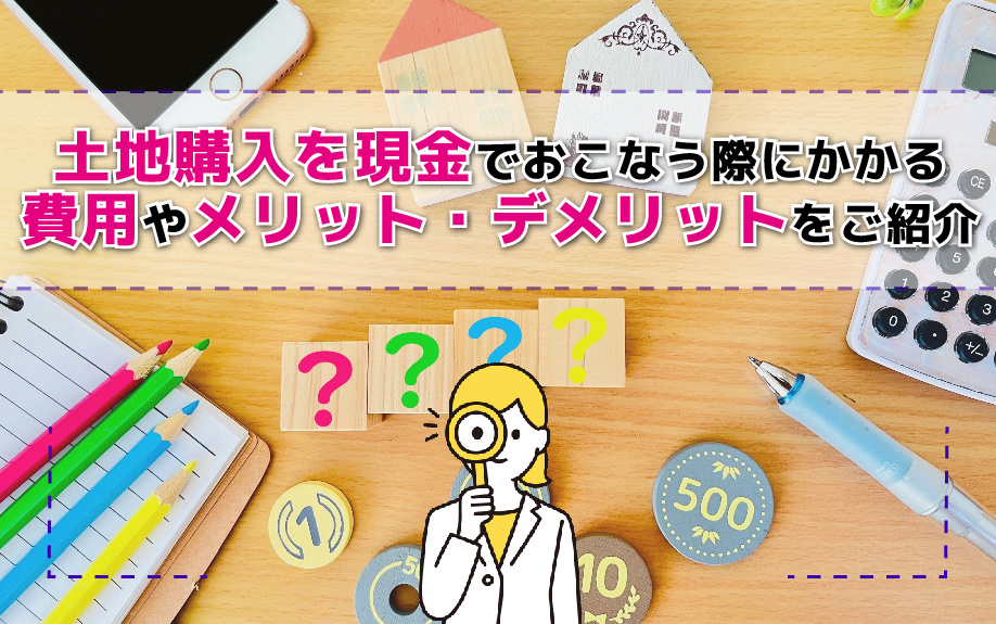 土地購入を現金でおこなう際にかかる費用やメリット・デメリット...の画像