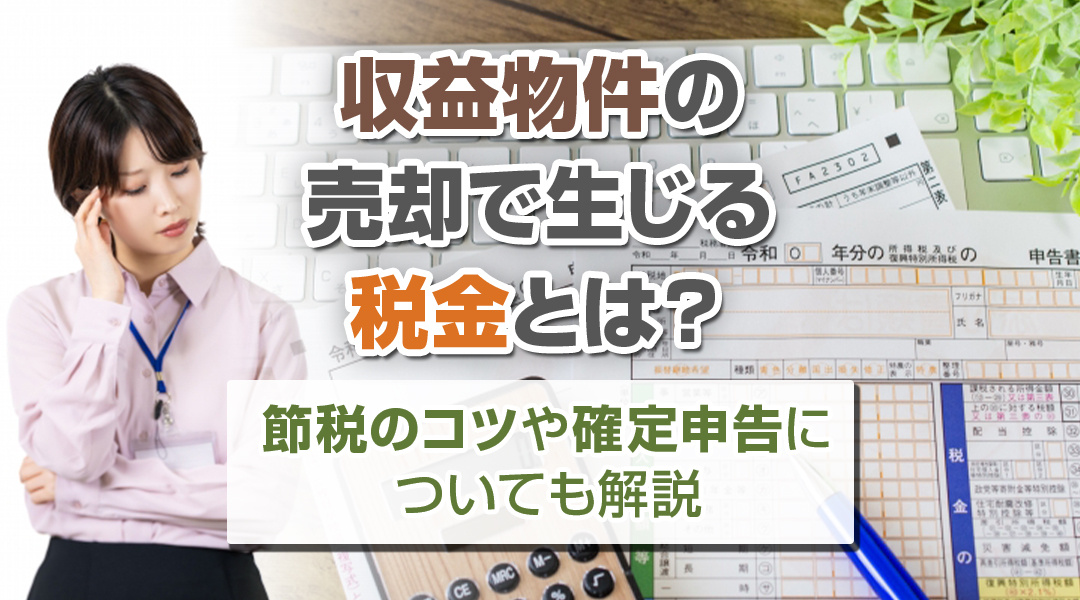収益物件の売却で生じる税金とは？節税のコツや確定申告について...の画像