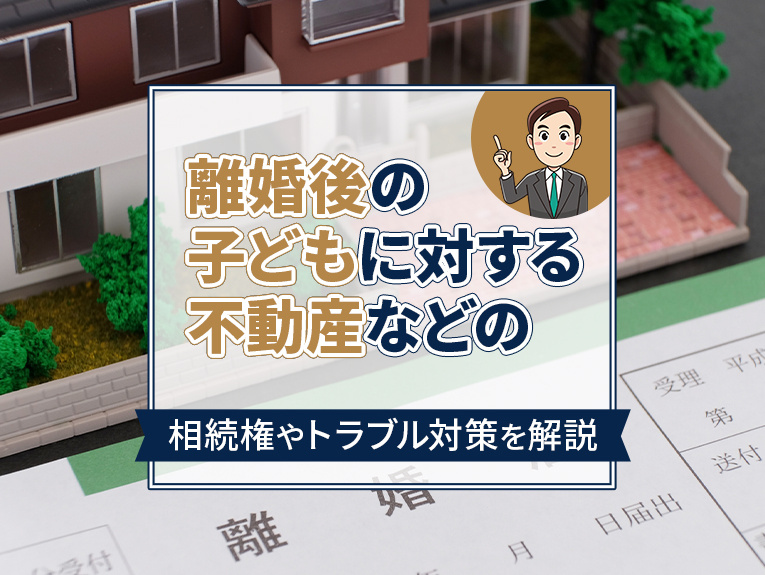 離婚後の子どもに対する不動産などの相続権やトラブル対策を解説...の画像