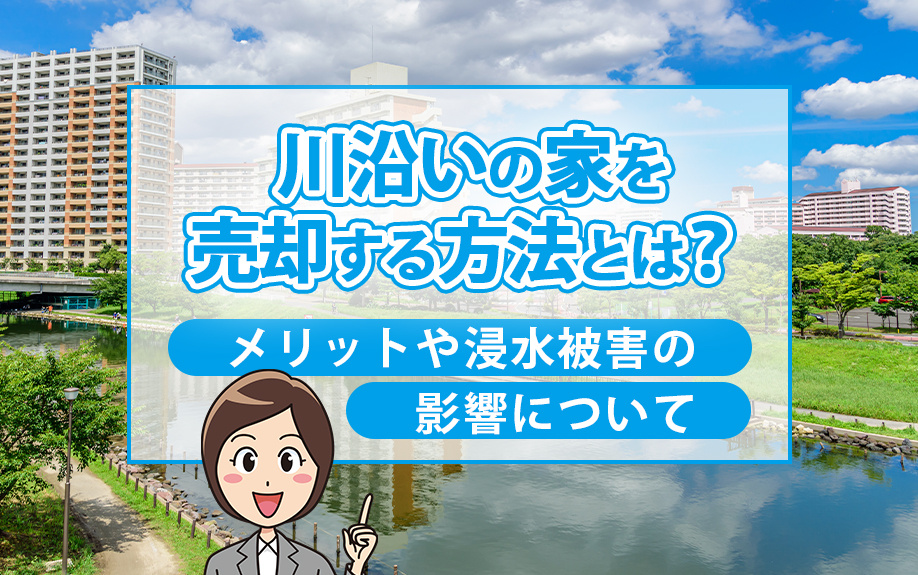 川沿いの家を売却する方法とは？メリットや浸水被害の影響につい...の画像