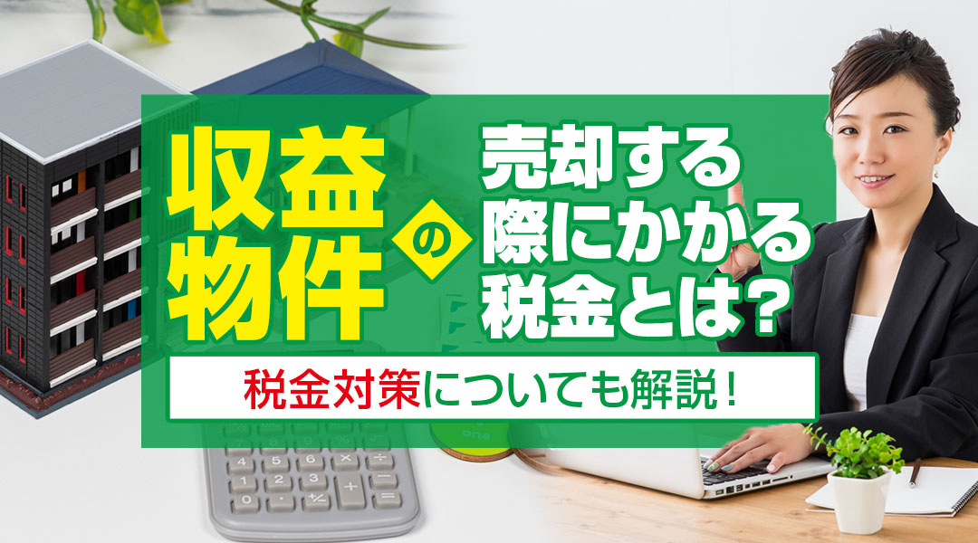 収益物件を売却する際にかかる税金とは？税金対策についても解説...の画像