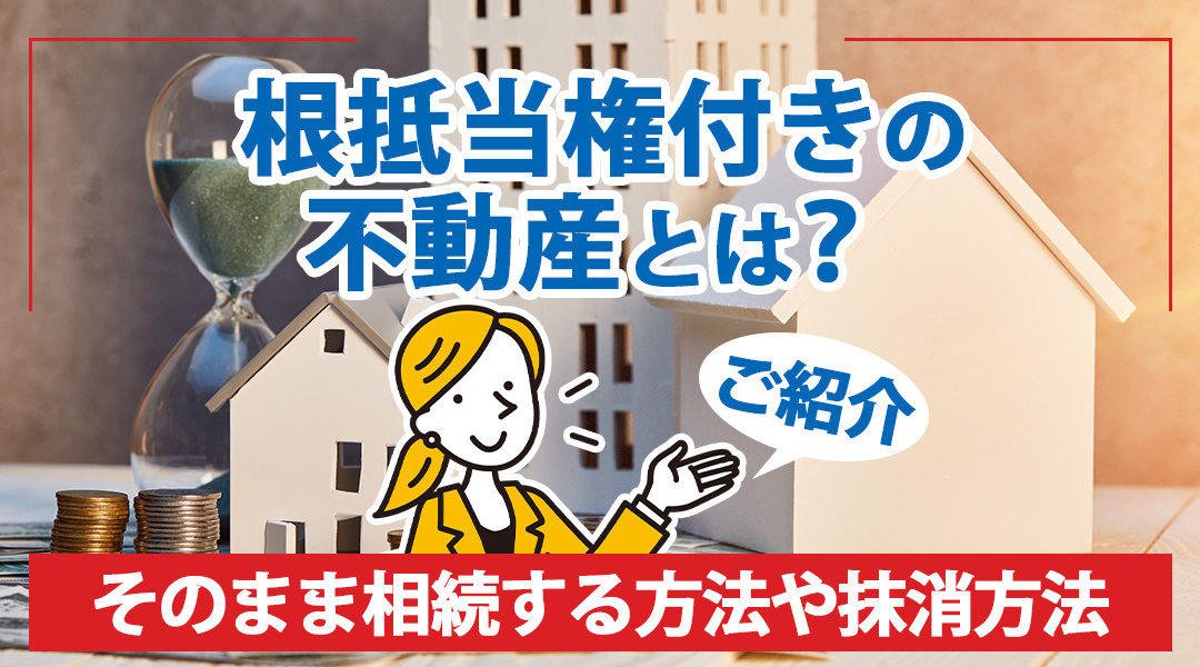 根抵当権付きの不動産とは？そのまま相続する方法や抹消方法をご...の画像