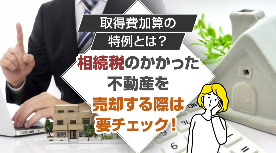 取得費加算の特例とは？相続税のかかった不動産を売却する際は要...の画像