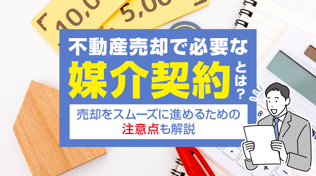 不動産売却で必要な媒介契約とは？売却をスムーズに進めるための注意点も解説