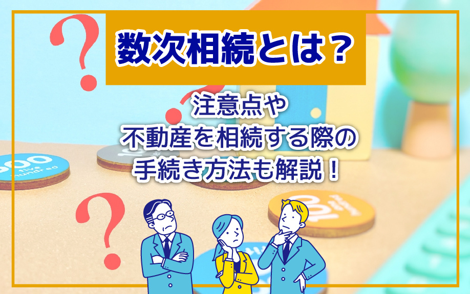 数次相続とは？注意点や不動産を相続する際の手続き方法も解説！...の画像
