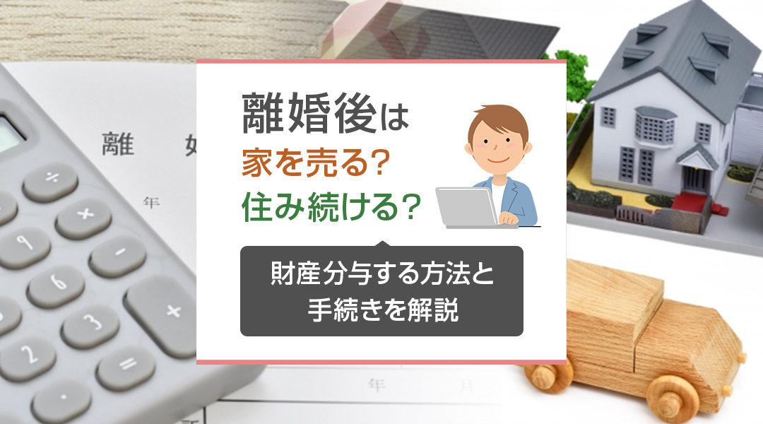 離婚後は家を売る？住み続ける？財産分与する方法と手続きを解説...の画像
