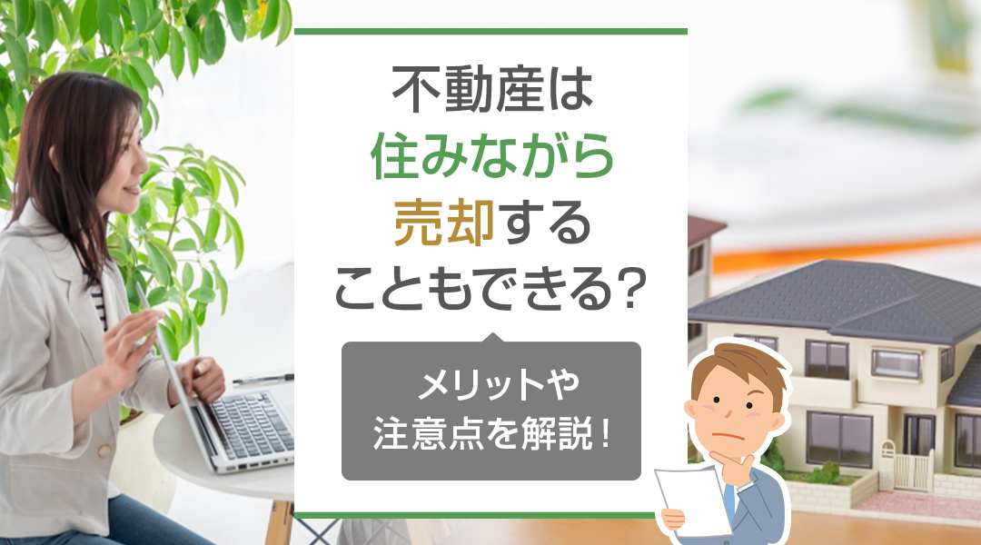 不動産は住みながら売却することもできる？メリットや注意点を解...の画像