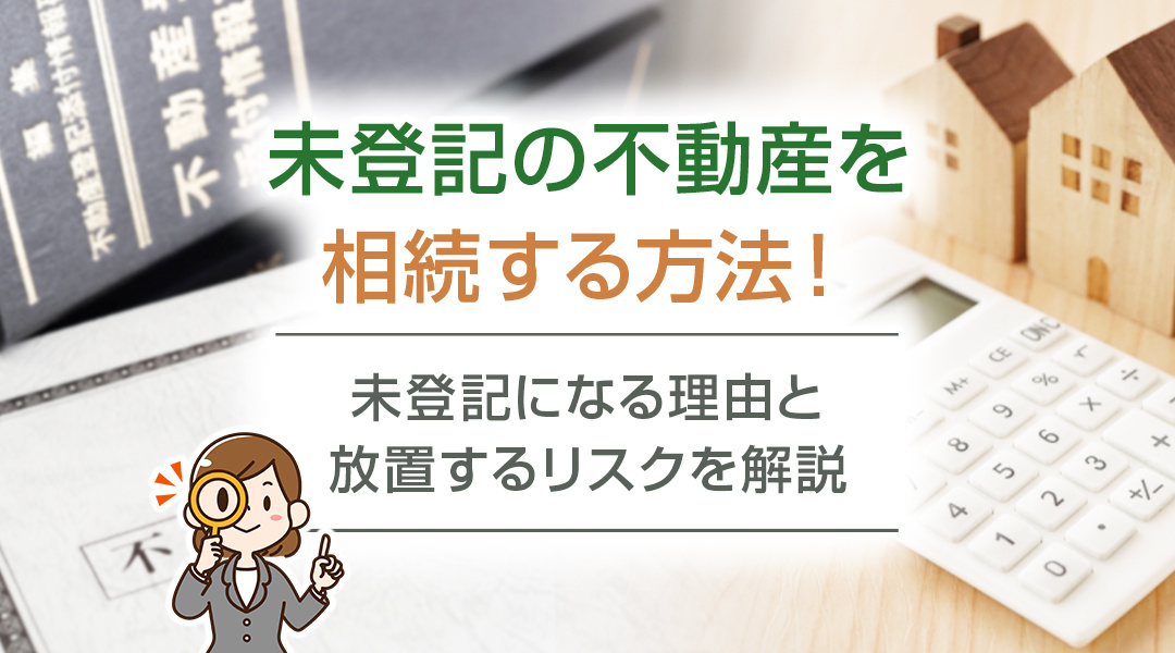 未登記の不動産を相続する方法！未登記になる理由と放置するリス...の画像