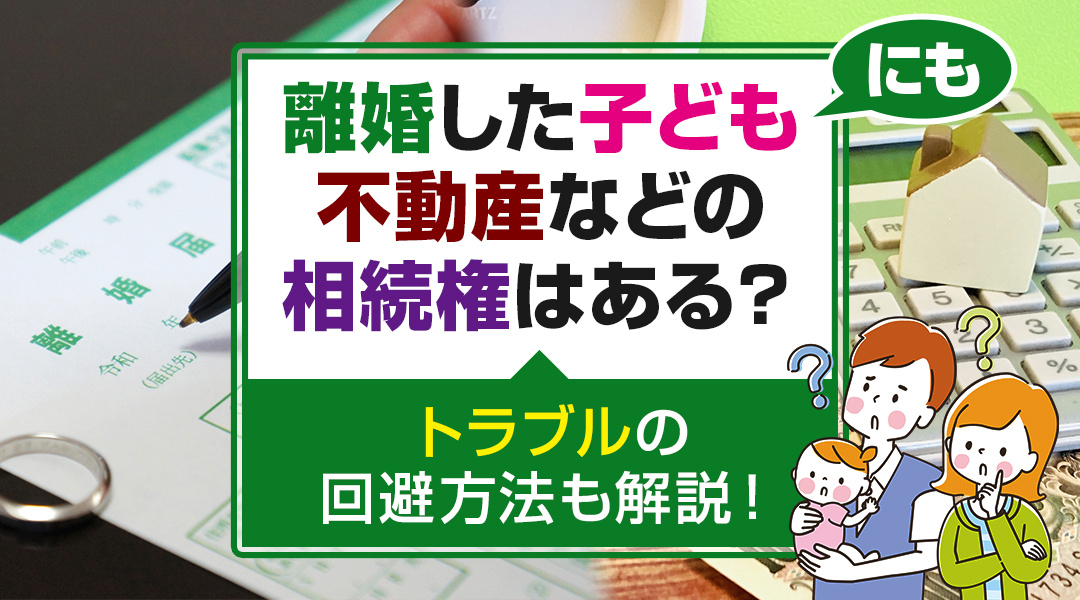 離婚した子どもにも不動産などの相続権はある？トラブルの回避方...の画像