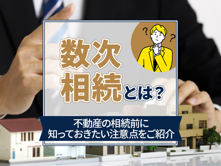 数次相続とは？不動産の相続前に知っておきたい注意点をご紹介の画像