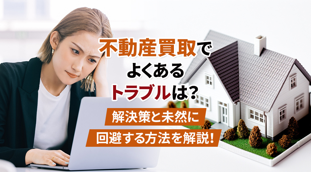 不動産買取でよくあるトラブルは？解決策と未然に回避する方法を...の画像