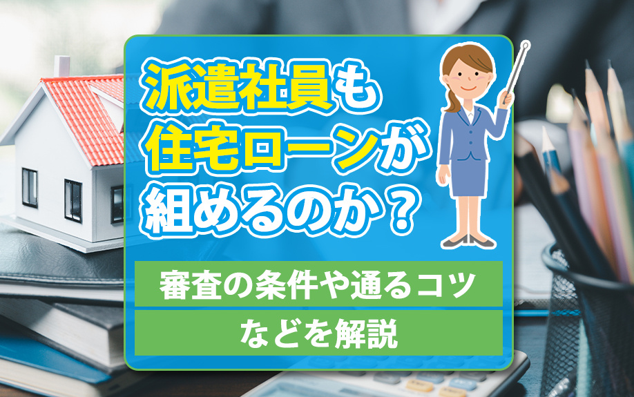 派遣社員も住宅ローンが組めるのか？審査の条件や通るコツなどを...の画像