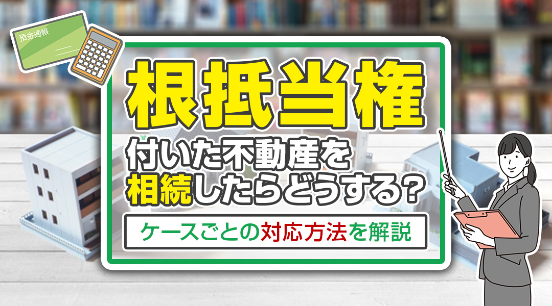 根抵当権の付いた不動産を相続したらどうする？ケースごとの対応...の画像
