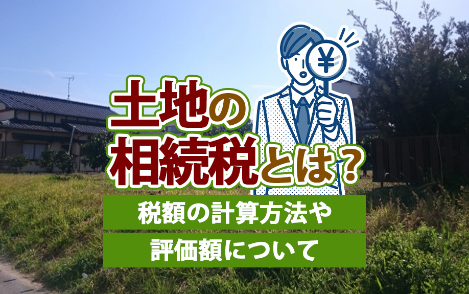 土地・不動産の相続税とは？税額の計算方法や評価額についての画像