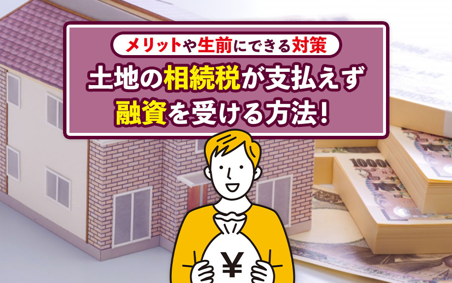 土地の相続税が支払えず融資を受ける方法！メリットや生前にでき...の画像