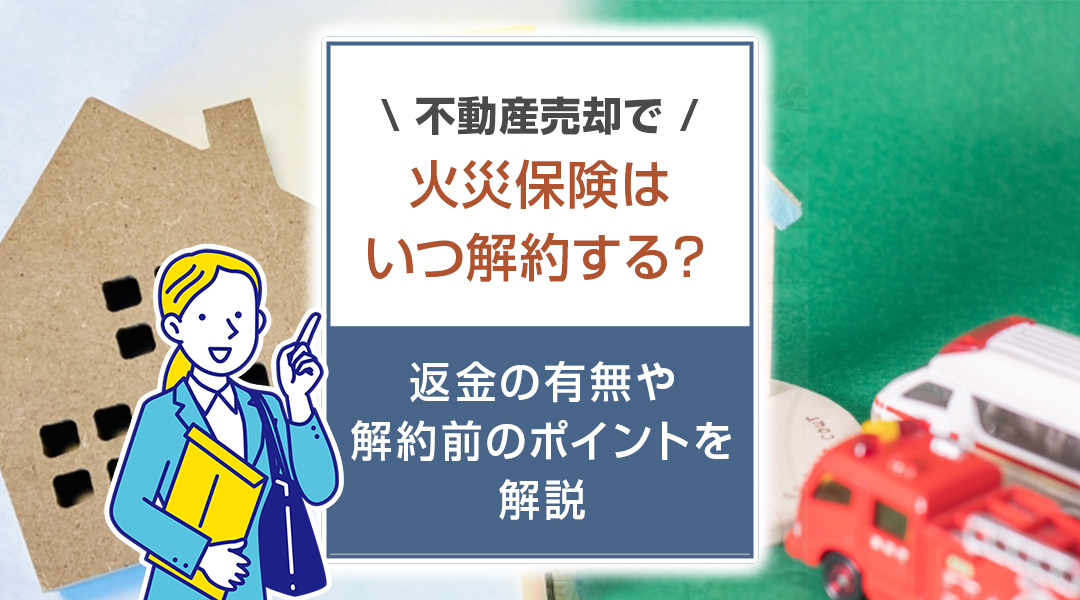 不動産売却で火災保険はいつ解約する？返金の有無や解約前のポイ...の画像
