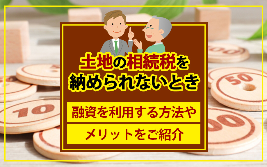 土地の相続税を納められないときに融資を利用する方法やメリットをご紹介の画像