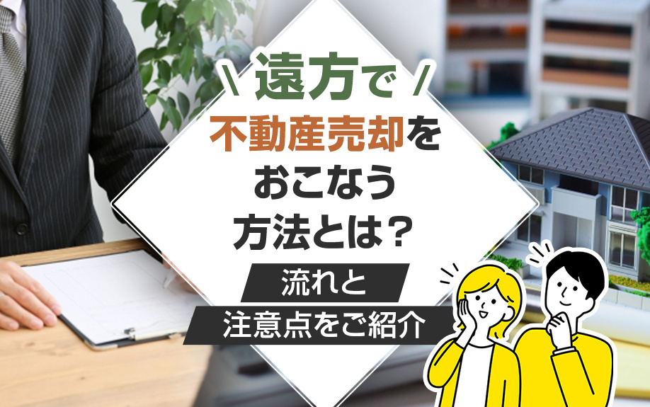 遠方で不動産売却をおこなう方法とは？流れと注意点をご紹介の画像