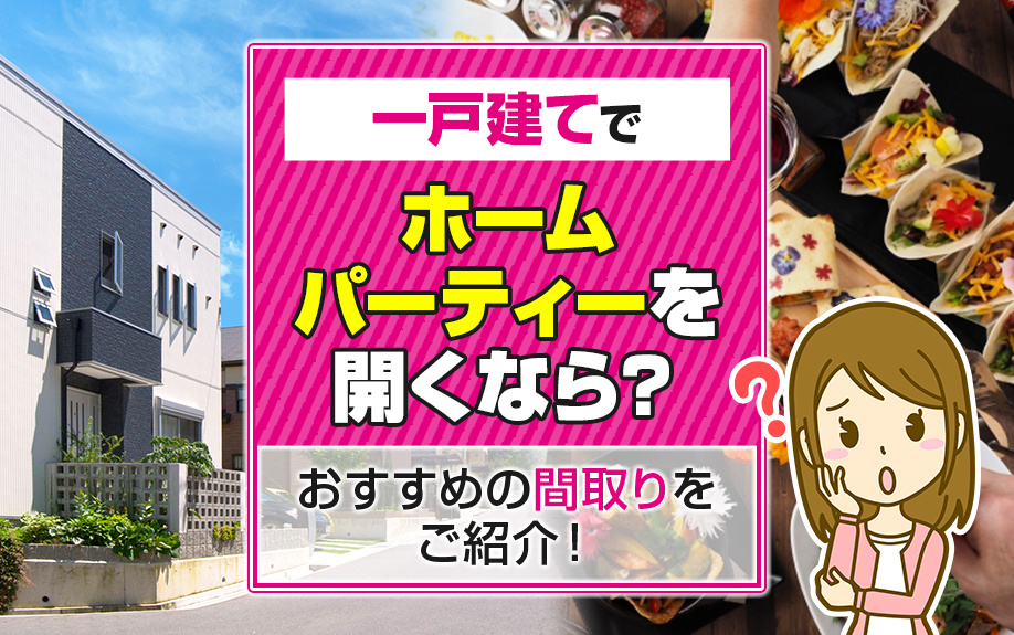 一戸建てでホームパーティーを開くなら？おすすめの間取りをご紹介！の画像