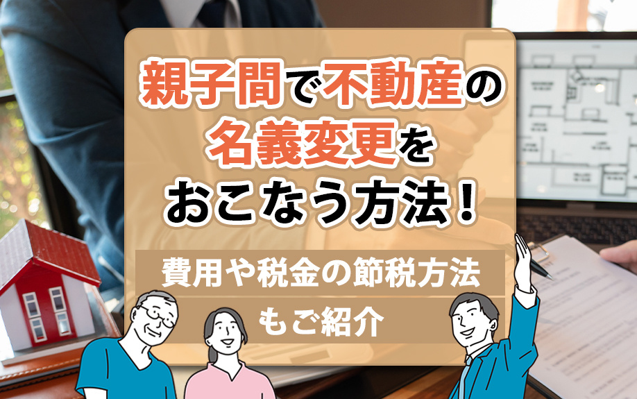 親子間で不動産の名義変更をおこなう方法！費用や税金の節税方法...の画像
