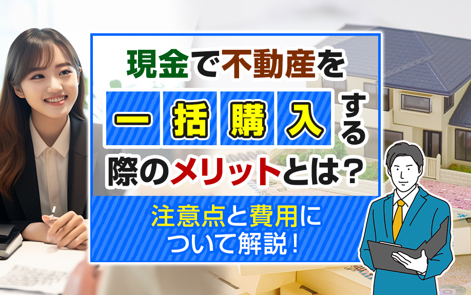 現金で不動産を一括購入する際のメリットとは？注意点と費用について解説！の画像