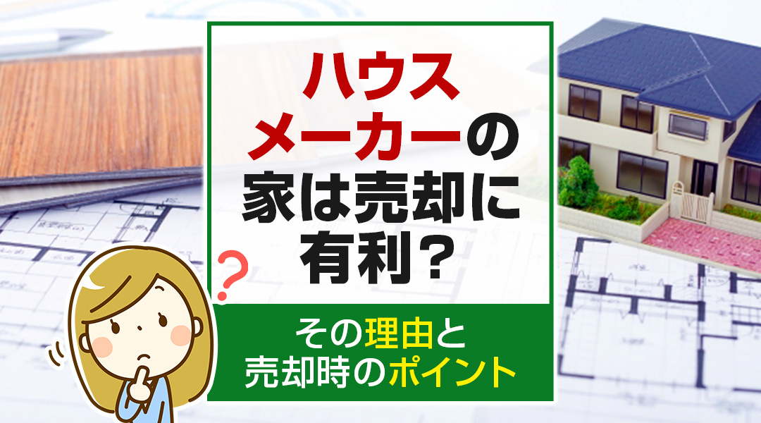 ハウスメーカーの家は売却に有利？その理由と売却時のポイントの画像
