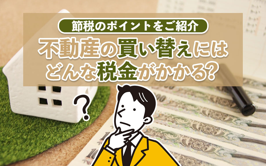 不動産の買い替えにはどんな税金がかかる？節税のポイントをご紹...の画像