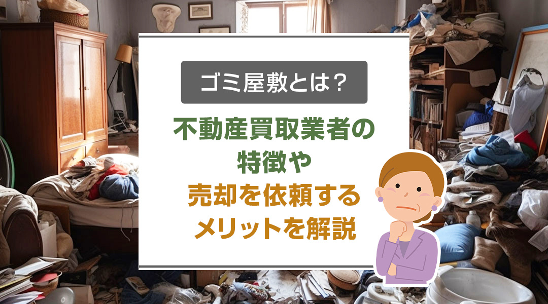 ゴミ屋敷とは？不動産買取業者の特徴や売却を依頼するメリットを...の画像