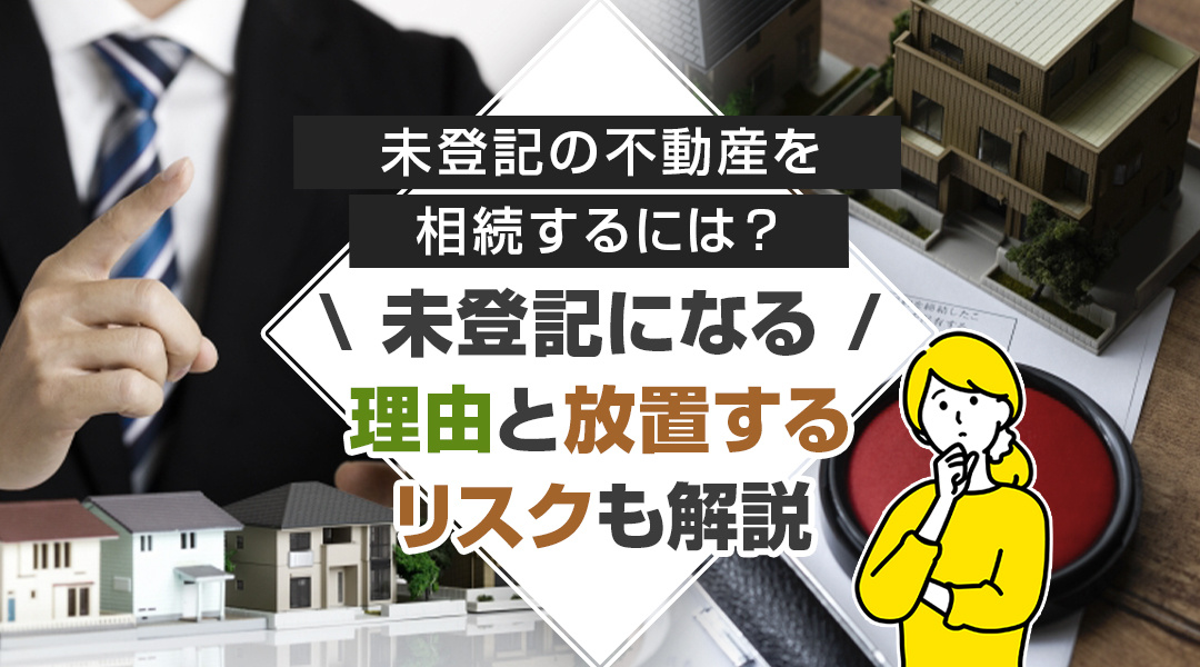 未登記の不動産を相続するには？未登記になる理由と放置するリス...の画像